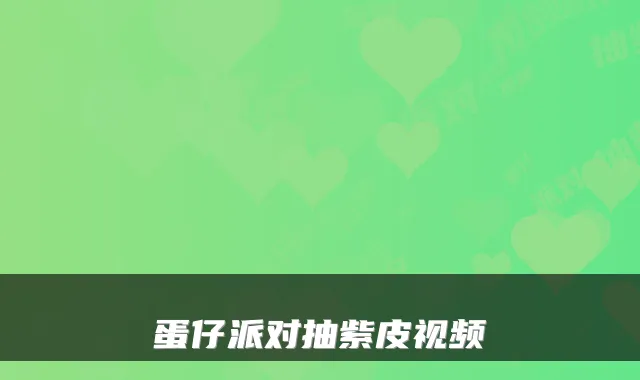 蛋仔派对抽紫皮视频