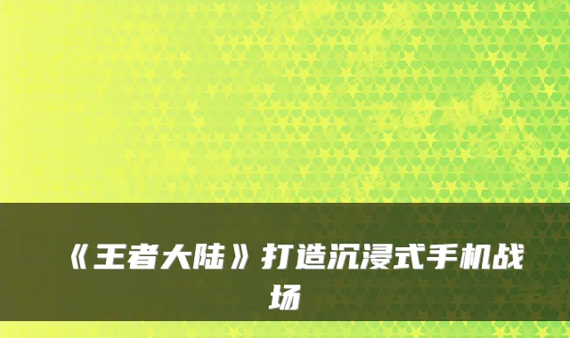 《王者大陆》打造沉浸式手机战场
