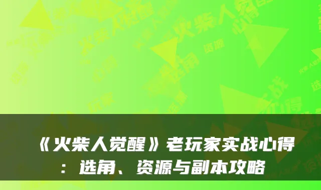 《火柴人觉醒》老玩家实战心得：选角、资源与副本攻略