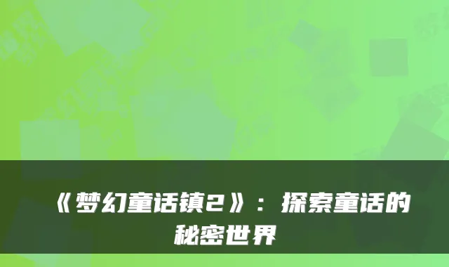 《梦幻童话镇2》：探索童话的秘密世界