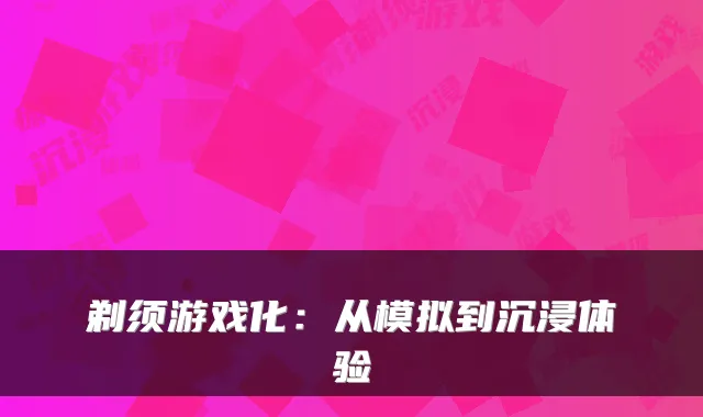剃须游戏化：从模拟到沉浸体验