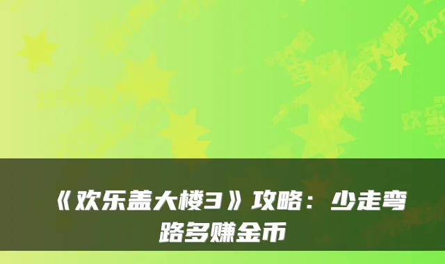 《欢乐盖大楼3》攻略：少走弯路多赚金币