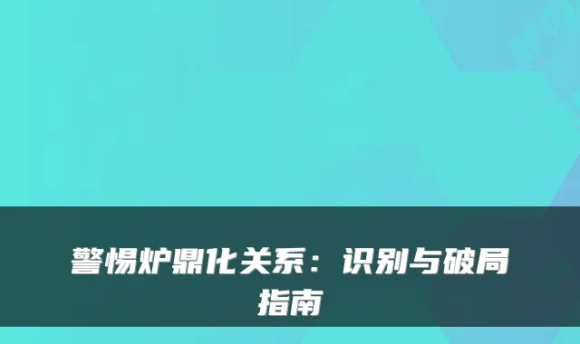 警惕炉鼎化关系：识别与破局指南