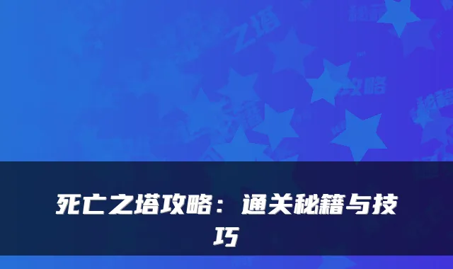 死亡之塔攻略：通关秘籍与技巧