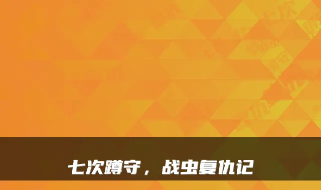 七次蹲守，战虫复仇记