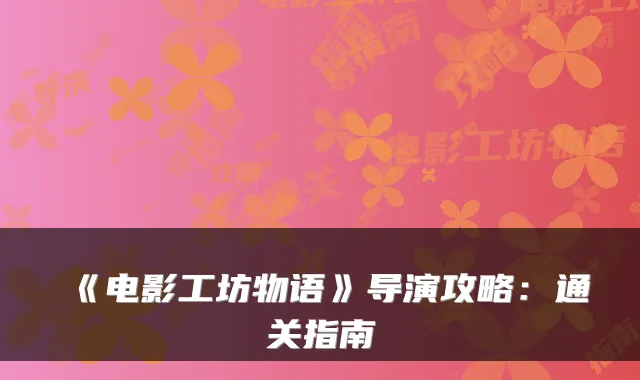《电影工坊物语》导演攻略：通关指南
