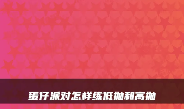 蛋仔派对怎样练低抛和高抛