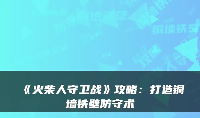 《火柴人守卫战》攻略：打造铜墙铁壁防守术