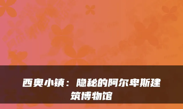 西奥小镇：隐秘的阿尔卑斯建筑博物馆