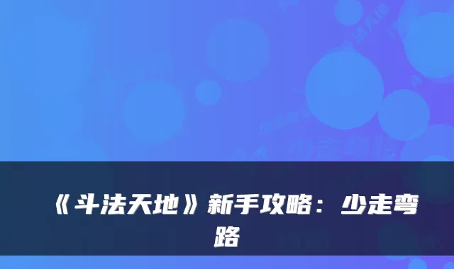 《斗法天地》新手攻略：少走弯路