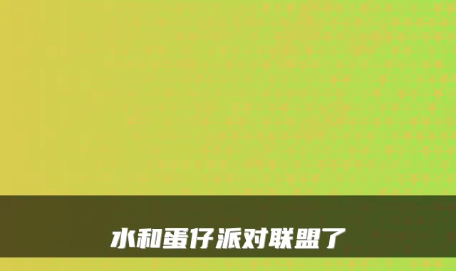 水和蛋仔派对联盟了