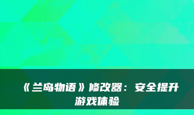 《兰岛物语》修改器：安全提升游戏体验