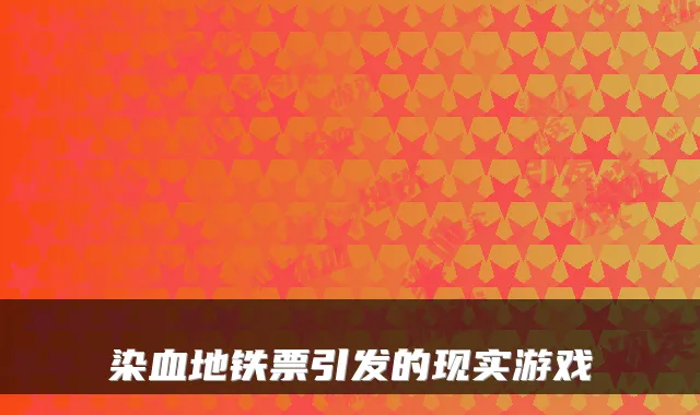 染血地铁票引发的现实游戏