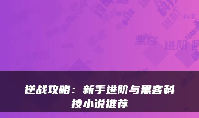 逆战攻略：新手进阶与黑客科技小说推荐