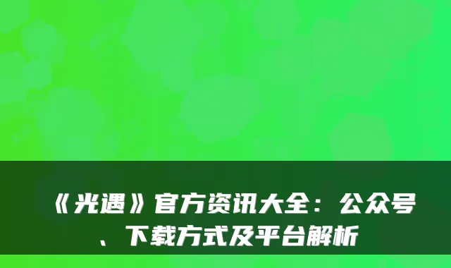 《光遇》官方资讯大全：公众号、下载方式及平台解析