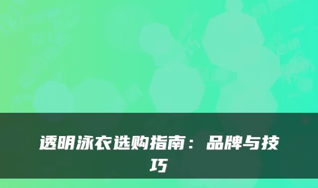 透明泳衣选购指南：品牌与技巧
