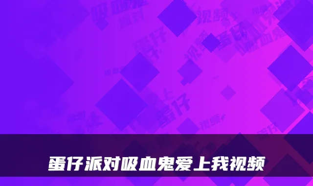蛋仔派对吸血鬼爱上我视频