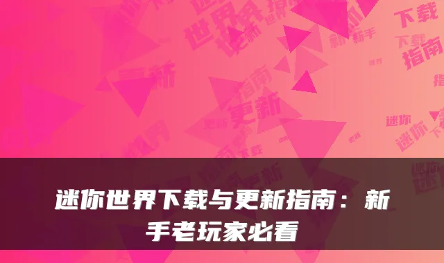 迷你世界下载与更新指南：新手老玩家必看