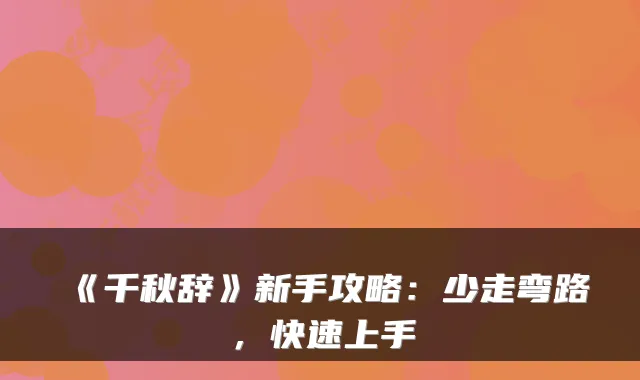 《千秋辞》新手攻略：少走弯路，快速上手
