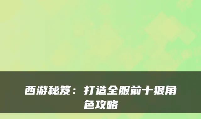 西游秘笈：打造全服前十狠角色攻略