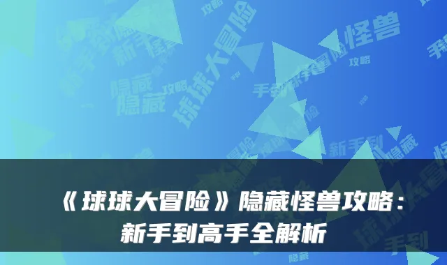 《球球大冒险》隐藏怪兽攻略：新手到高手全解析