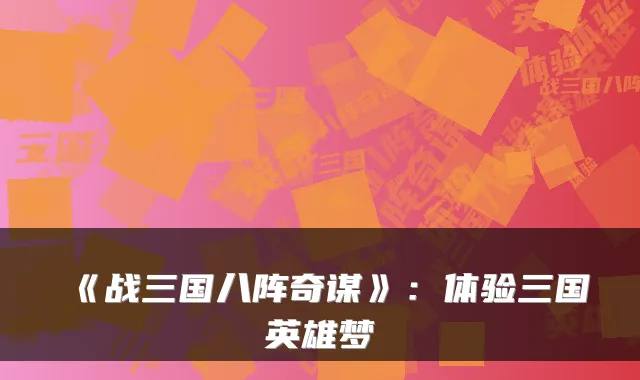 《战三国八阵奇谋》：体验三国英雄梦