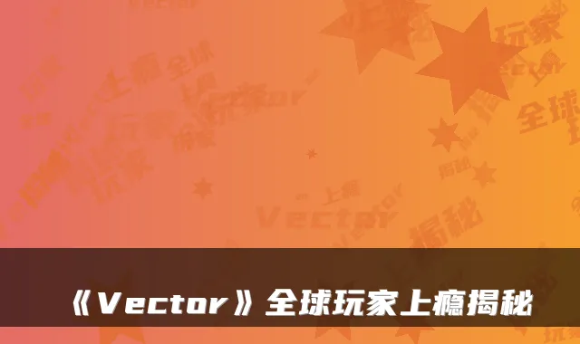 《Vector》全球玩家上瘾揭秘
