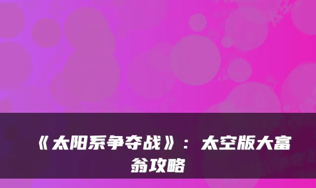 《太阳系争夺战》：太空版大富翁攻略