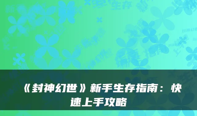 《封神幻世》新手生存指南：快速上手攻略