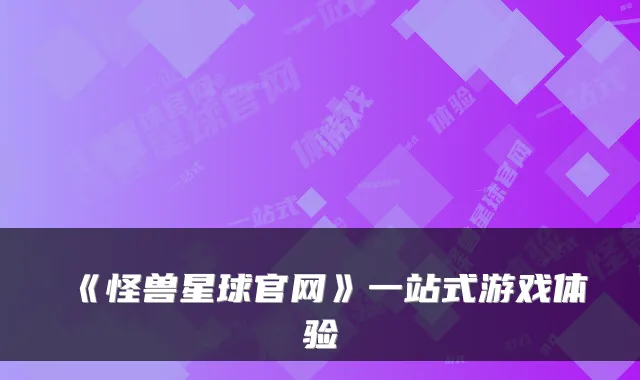 《怪兽星球官网》一站式游戏体验