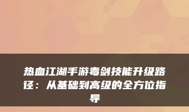 热血江湖手游毒剑技能升级路径：从基础到高级的全方位指导