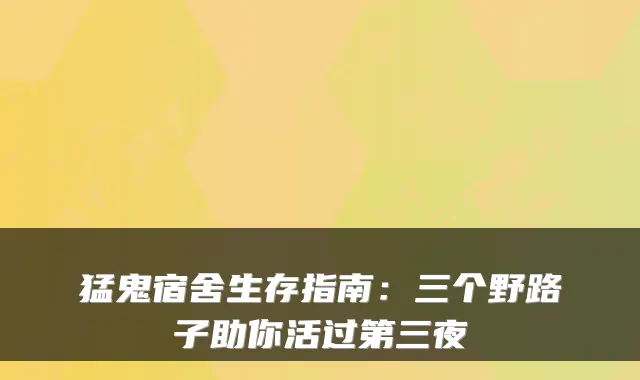 猛鬼宿舍生存指南：三个野路子助你活过第三夜