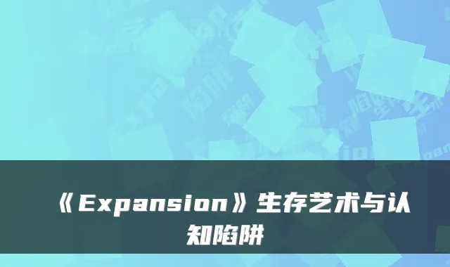《Expansion》生存艺术与认知陷阱
