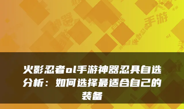 火影忍者ol手游神器忍具自选分析：如何选择适合自己的装备