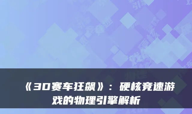 《3D赛车狂飙》：硬核竞速游戏的物理引擎解析