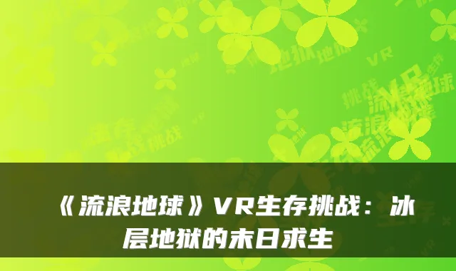 《流浪地球》VR生存挑战：冰层地狱的末日求生