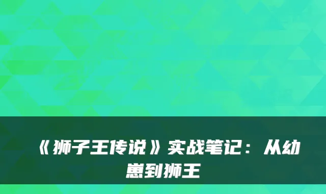 《狮子王传说》实战笔记：从幼崽到狮王