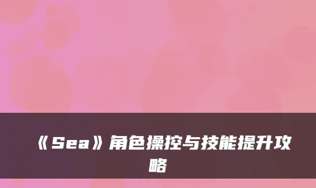 《Sea》角色操控与技能提升攻略