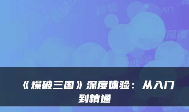 《爆破三国》深度体验：从入门到精通