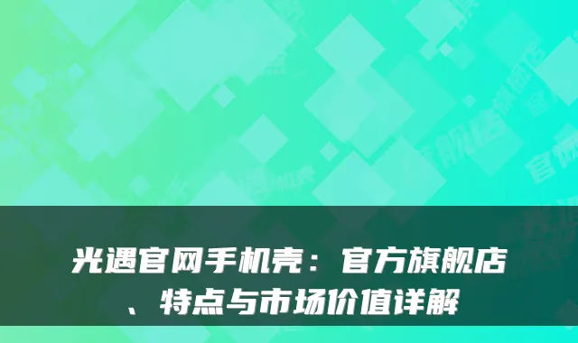 光遇官网手机壳：官方旗舰店、特点与市场价值详解