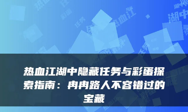 热血江湖中隐藏任务与彩蛋探索指南:冉冉路人不容错过的宝藏