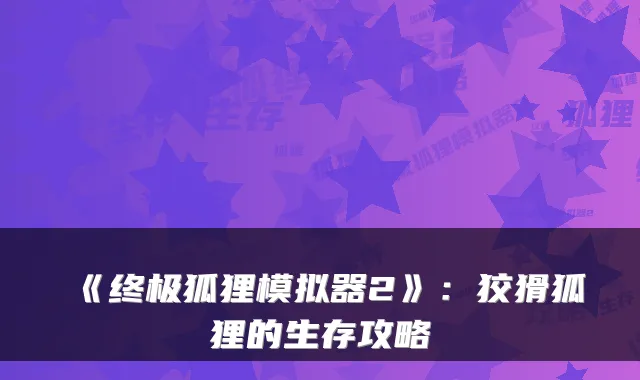 《狐狸模拟器2》：狡猾狐狸的生存攻略