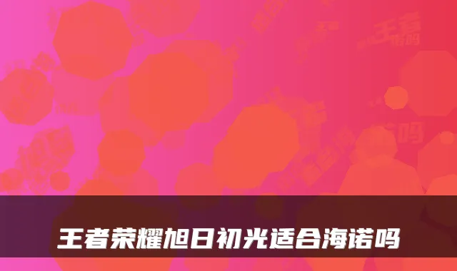 王者荣耀旭日初光适合海诺吗