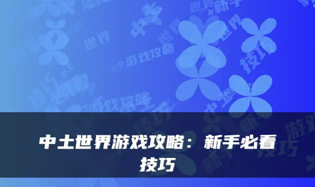中土世界游戏攻略：新手必看技巧