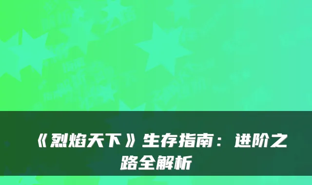 《烈焰天下》生存指南：进阶之路全解析