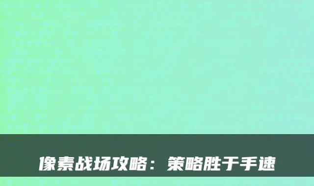 像素战场攻略：策略胜于手速