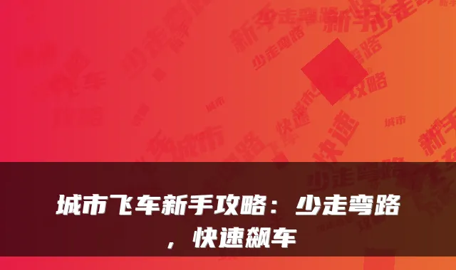 城市飞车新手攻略：少走弯路，快速飙车
