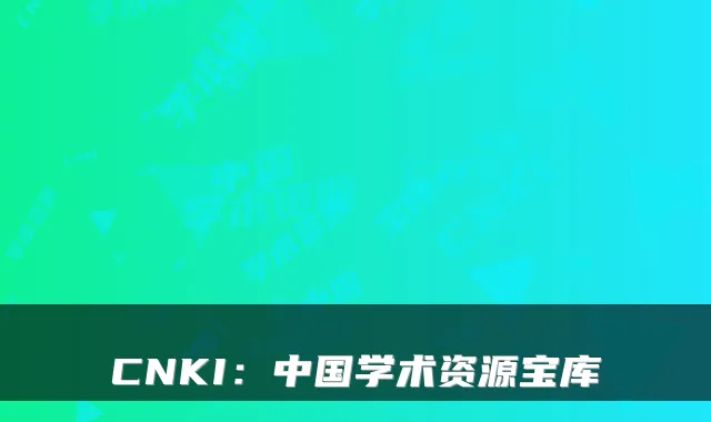 CNKI：中国学术资源宝库