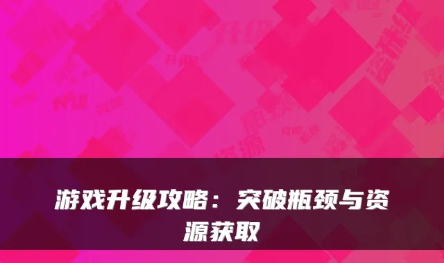 游戏升级攻略：突破瓶颈与资源获取