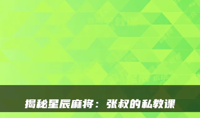 揭秘星辰麻将：张叔的私教课